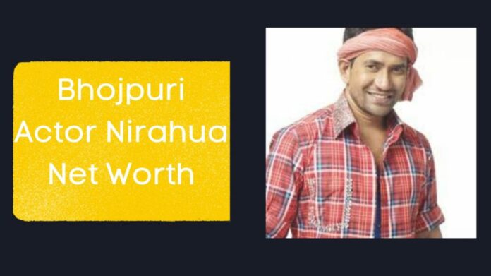 Bhojpuri Actor Nirahua Net Worth