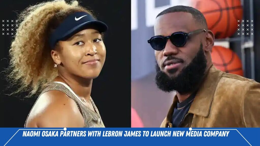 Naomi Osaka partners with LeBron James to launch new media company