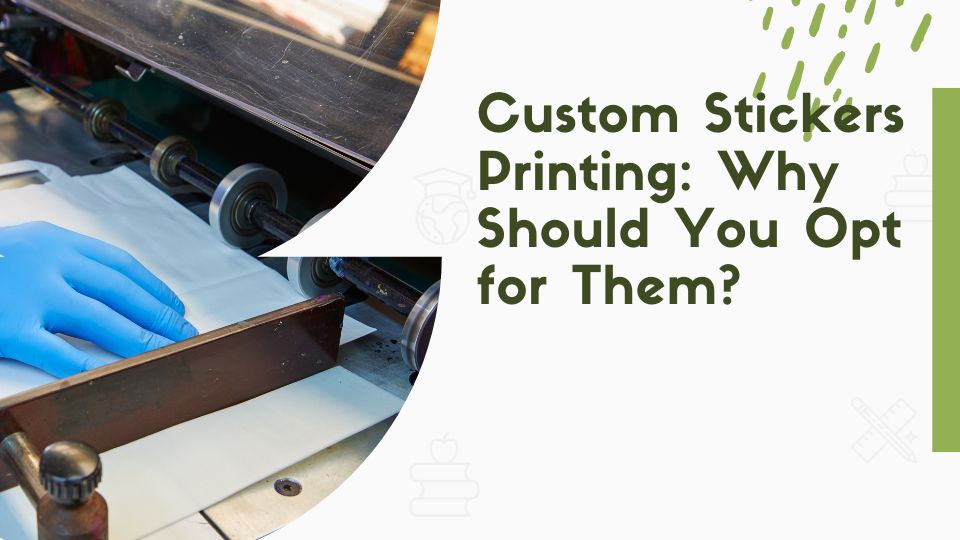 Custom Stickers Printing: Why Should You Opt for Them?